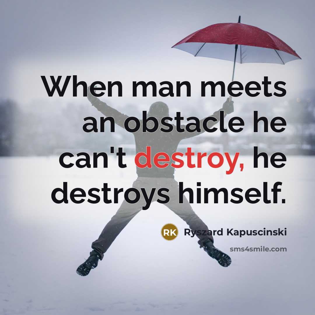“When man meets an obstacle he can't destroy, he destroys…” quote by Ryszard Kapuscinski