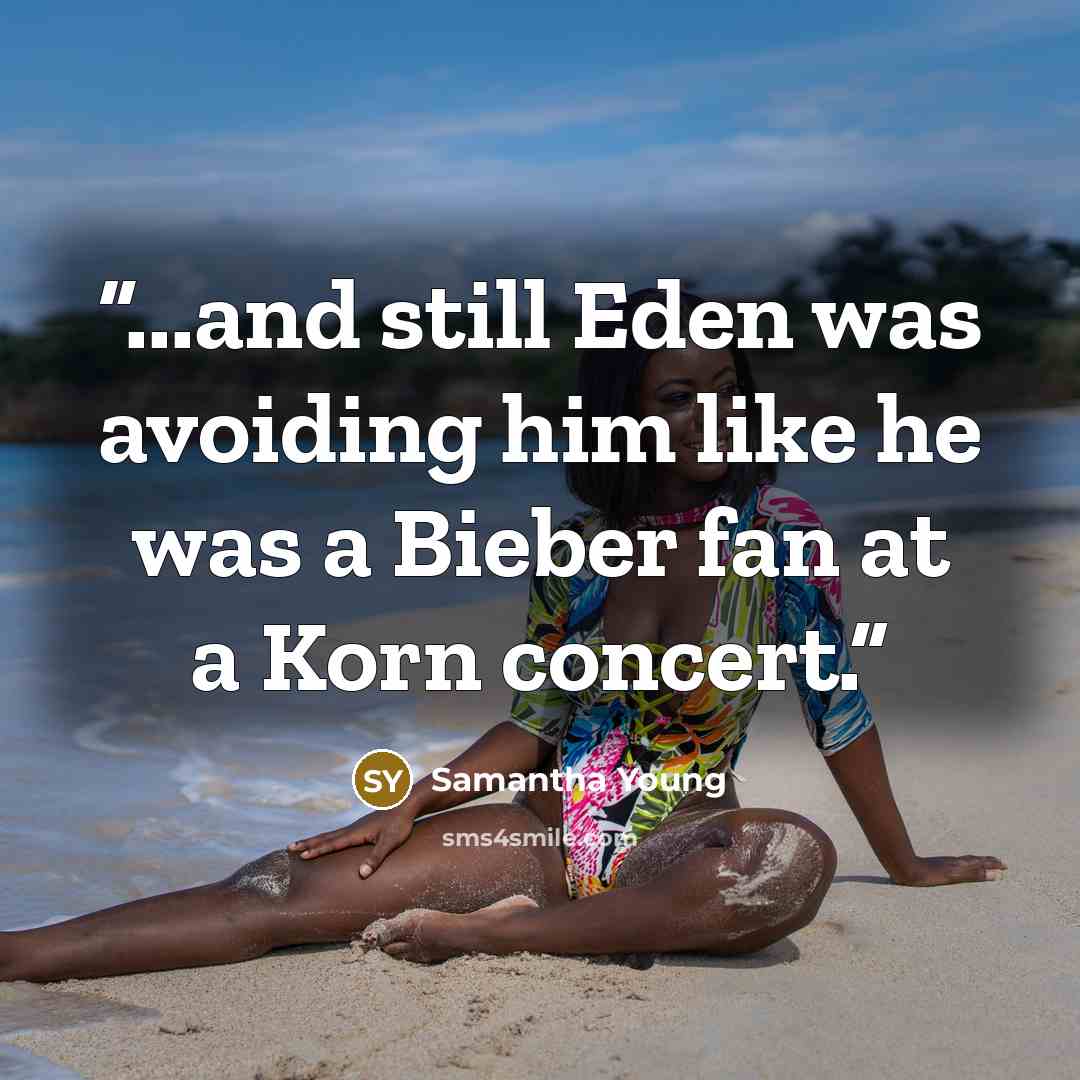 “...and still Eden was avoiding him like he was a Bieber fan at a Korn concert.” quote by Samantha Young