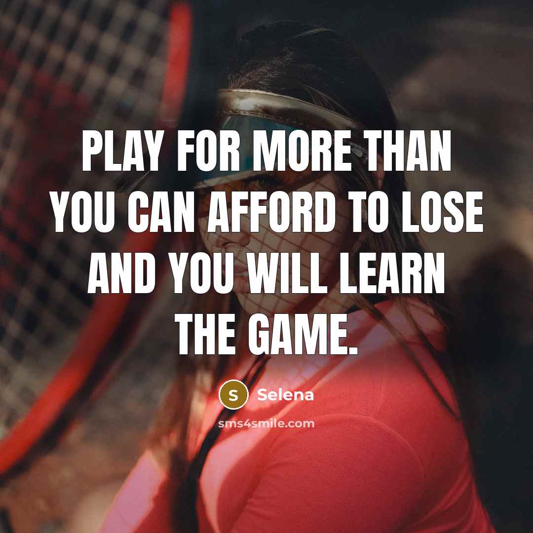 “Play for more than you can afford to lose and…” quote by Selena