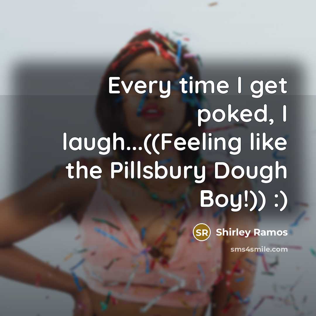 “Every time I get poked, I laugh...((Feeling like the Pillsbury…” quote by Shirley Ramos