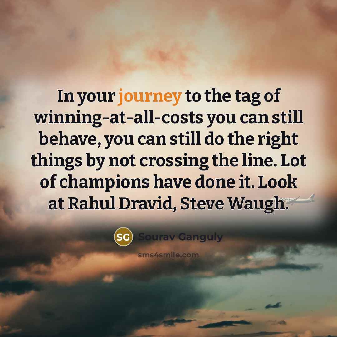 “In your journey to the tag of winning-at-all-costs you can…” quote by Sourav Ganguly