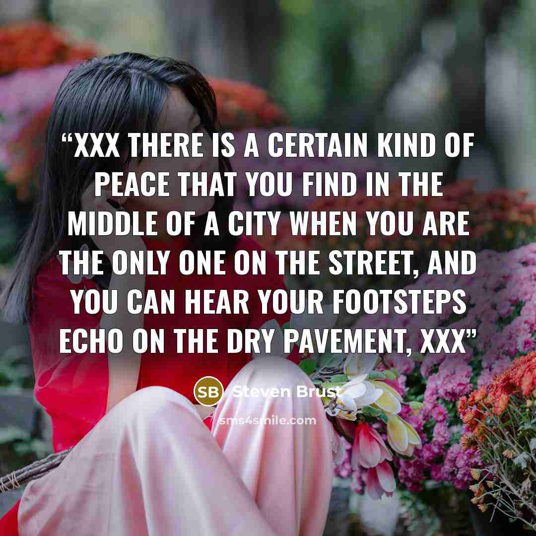 “Xxx there is a certain kind of peace that you find in the middle of a city when you are the only one on the street, and you can hear your footsteps echo on the dry pavement, xxx” quote by Steven Brust