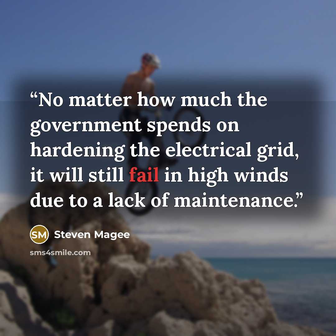“No matter how much the government spends on hardening the electrical grid, it will still fail in high winds due to a lack of maintenance.” quote by Steven Magee