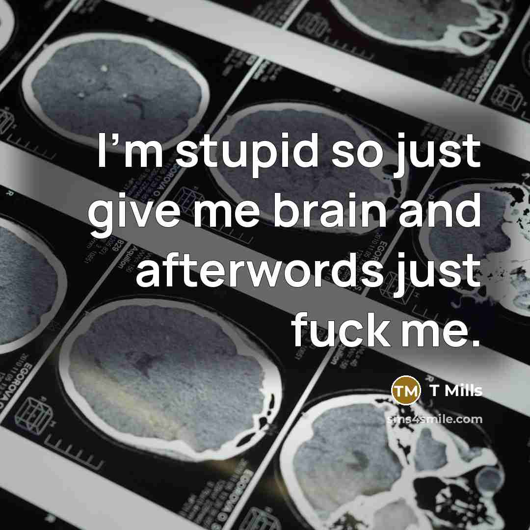 “I'm stupid so just give me brain and afterwords just…” quote by T Mills