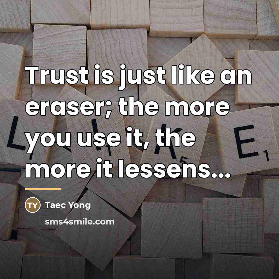 “Trust is just like an eraser; the more you use…” quote by Taec Yong