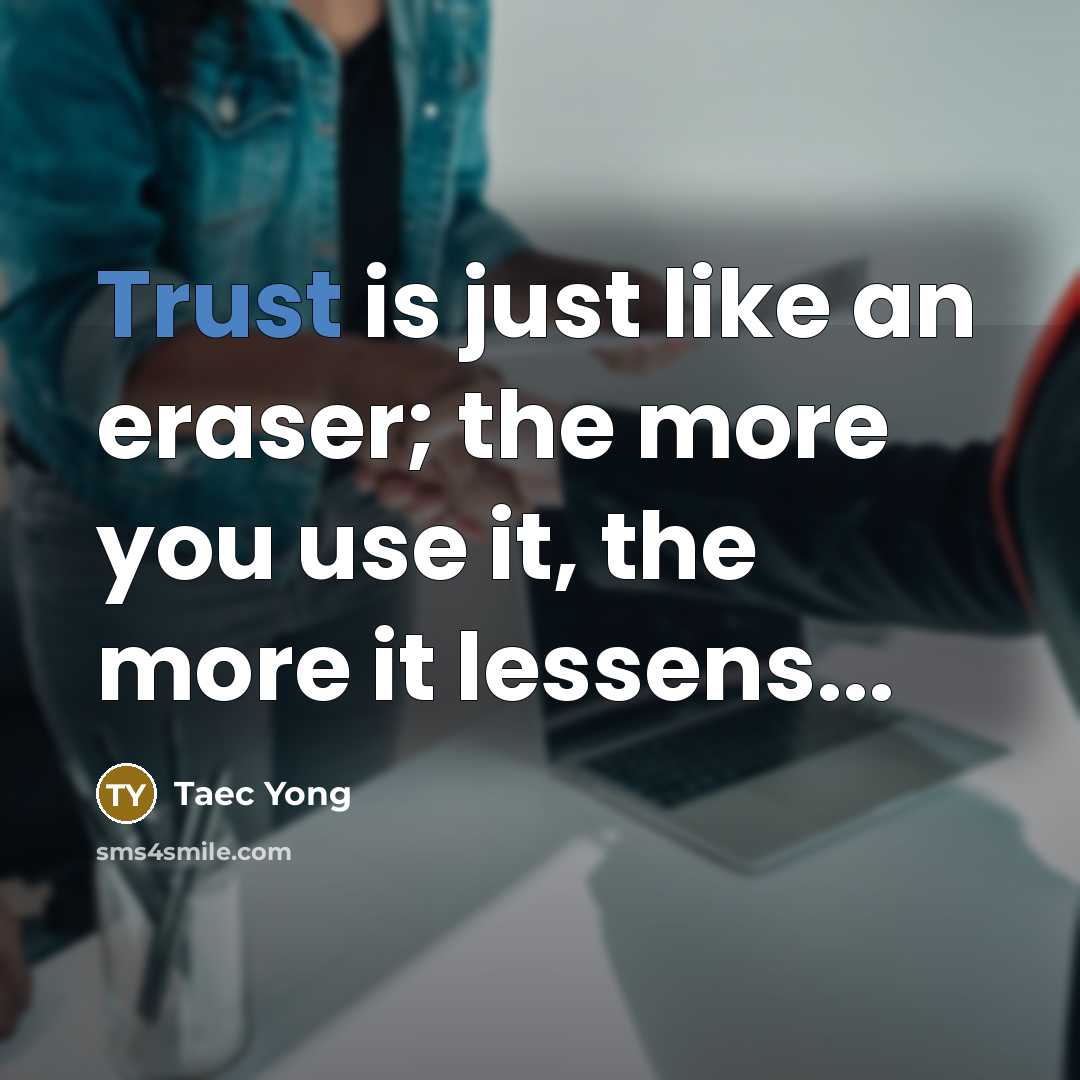 “Trust is just like an eraser; the more you use it, the more it lessens...” quote by Taec Yong
