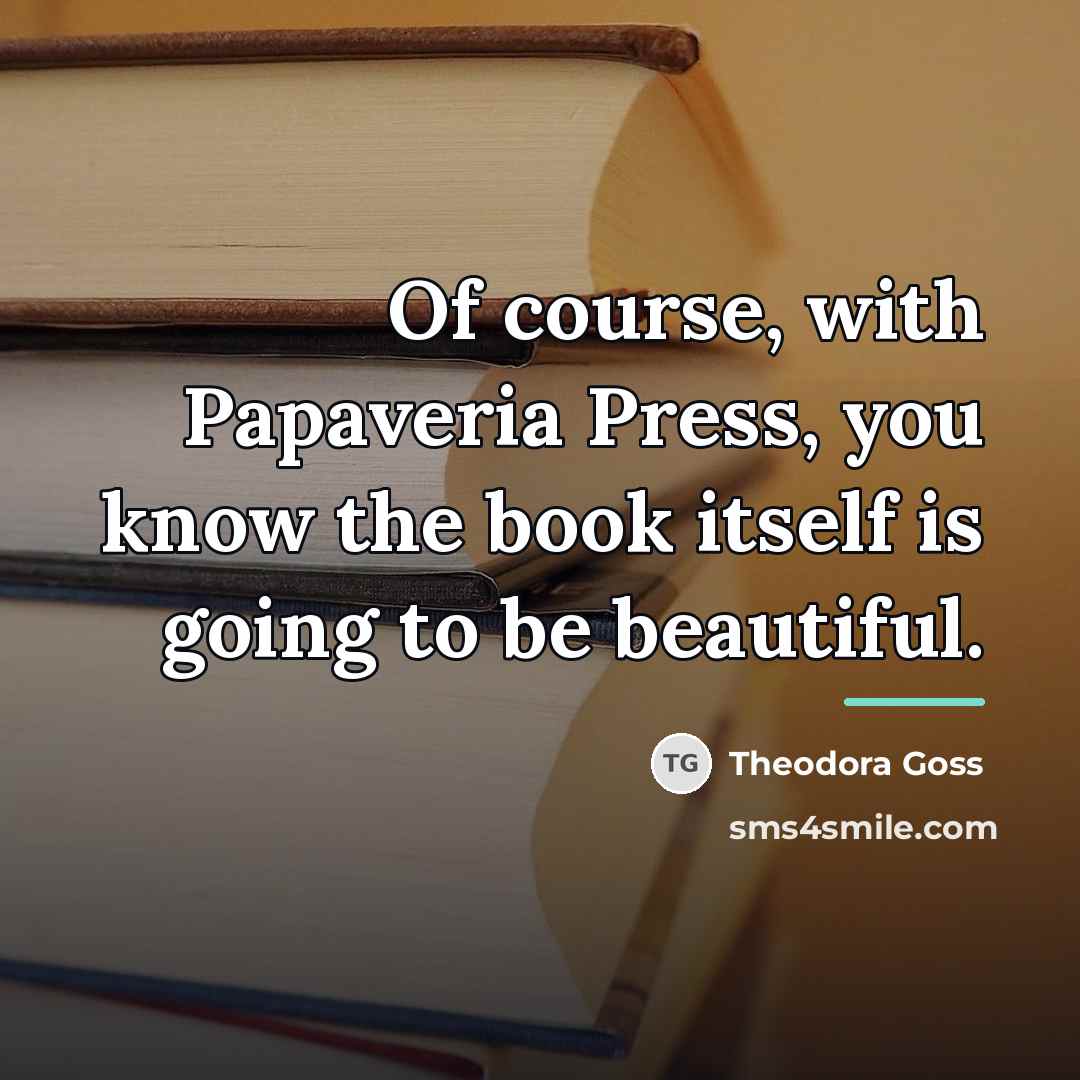 “Of course, with Papaveria Press, you know the book itself…” quote by Theodora Goss