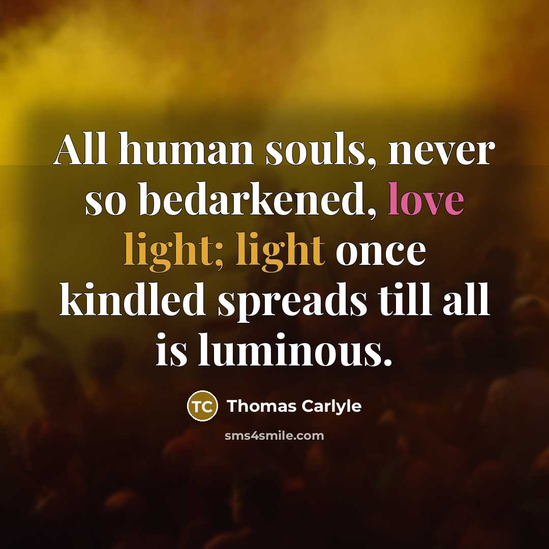 “All human souls, never so bedarkened, love light; light once…” quote by Thomas Carlyle