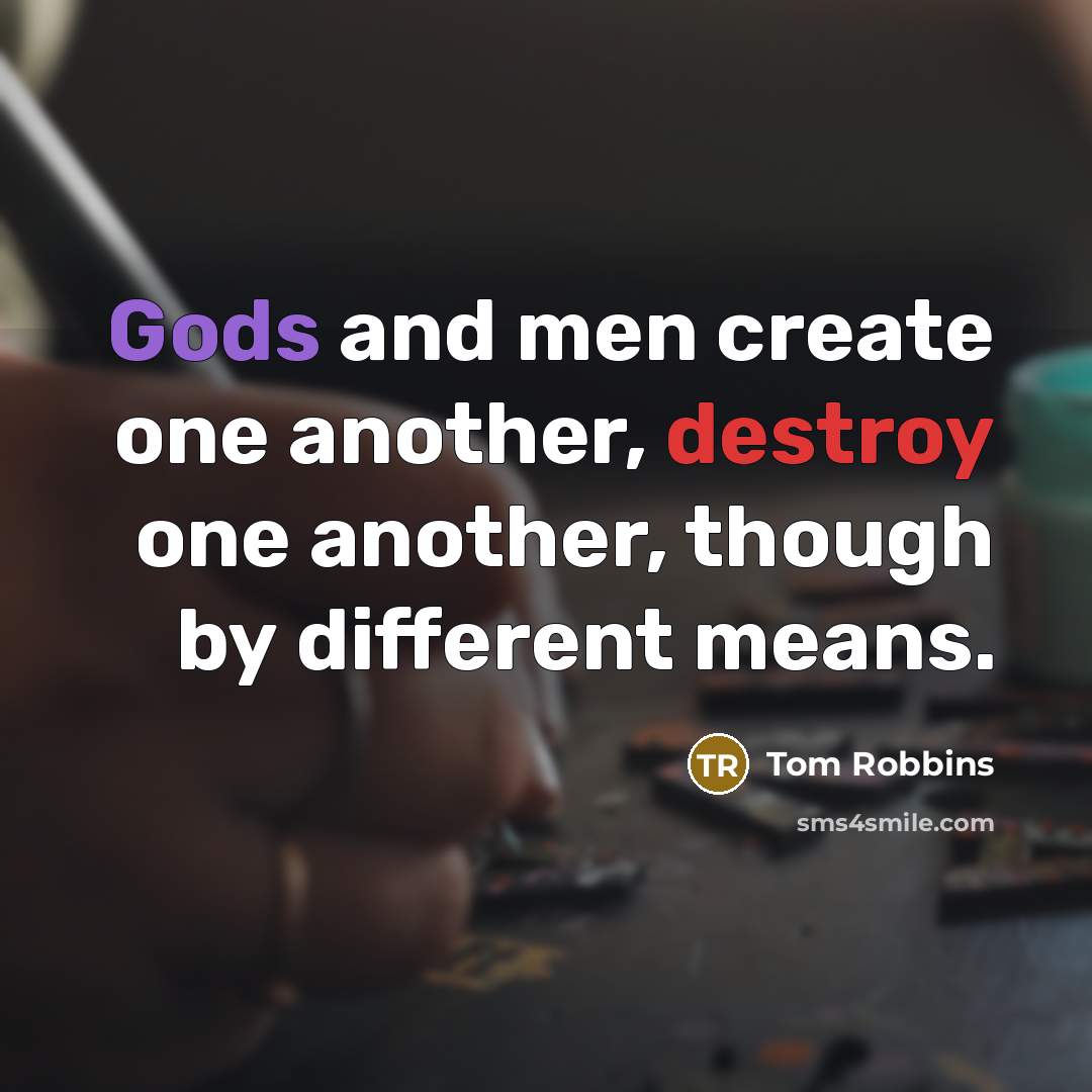 “Gods and men create one another, destroy one another, though by different means.” quote by Tom Robbins