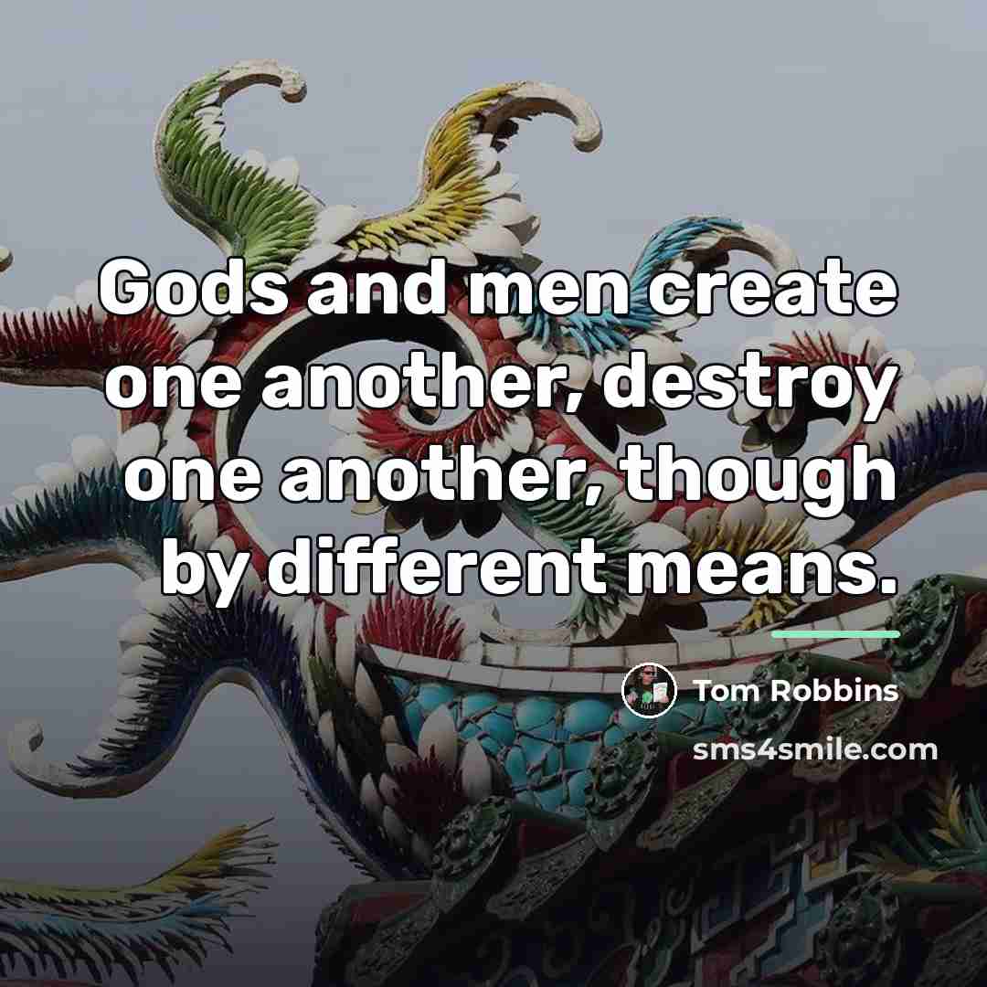 “Gods and men create one another, destroy one another, though…” quote by Tom Robbins