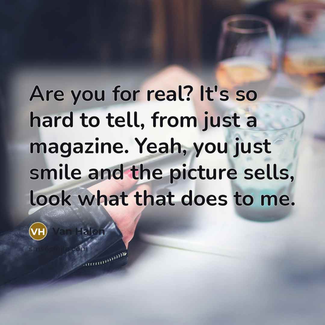“Are you for real? It's so hard to tell, from just a magazine. Yeah, you just smile and the picture sells, look what that does to me.” quote by Van Halen