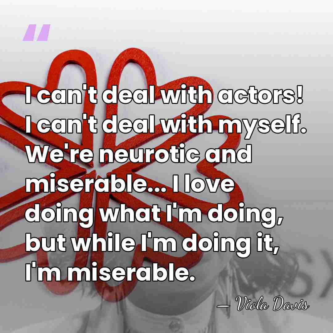 I can't deal with actors! I can't deal with myself. We're neurotic&hellip; - Viola Davis