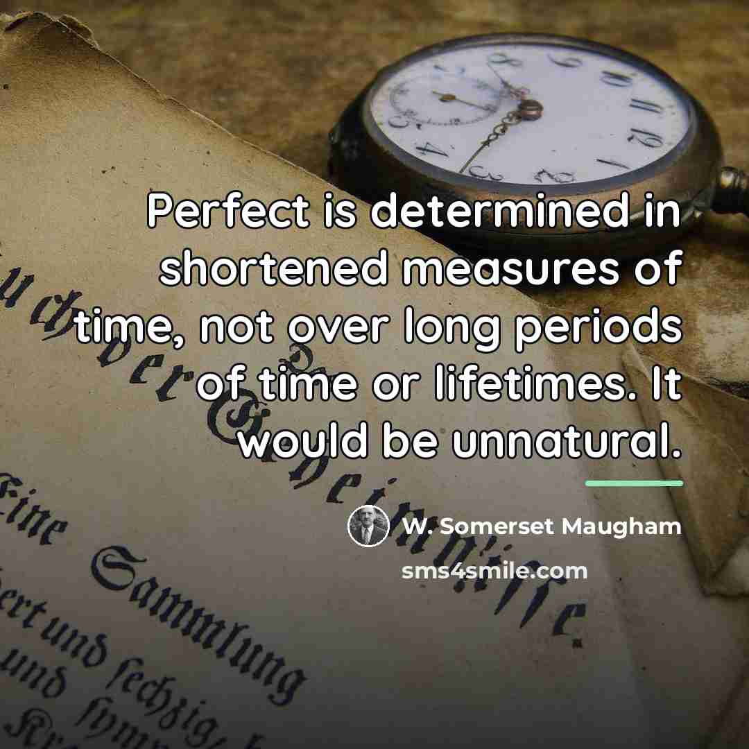 “Perfect is determined in shortened measures of time, not over…” quote by W. Somerset Maugham