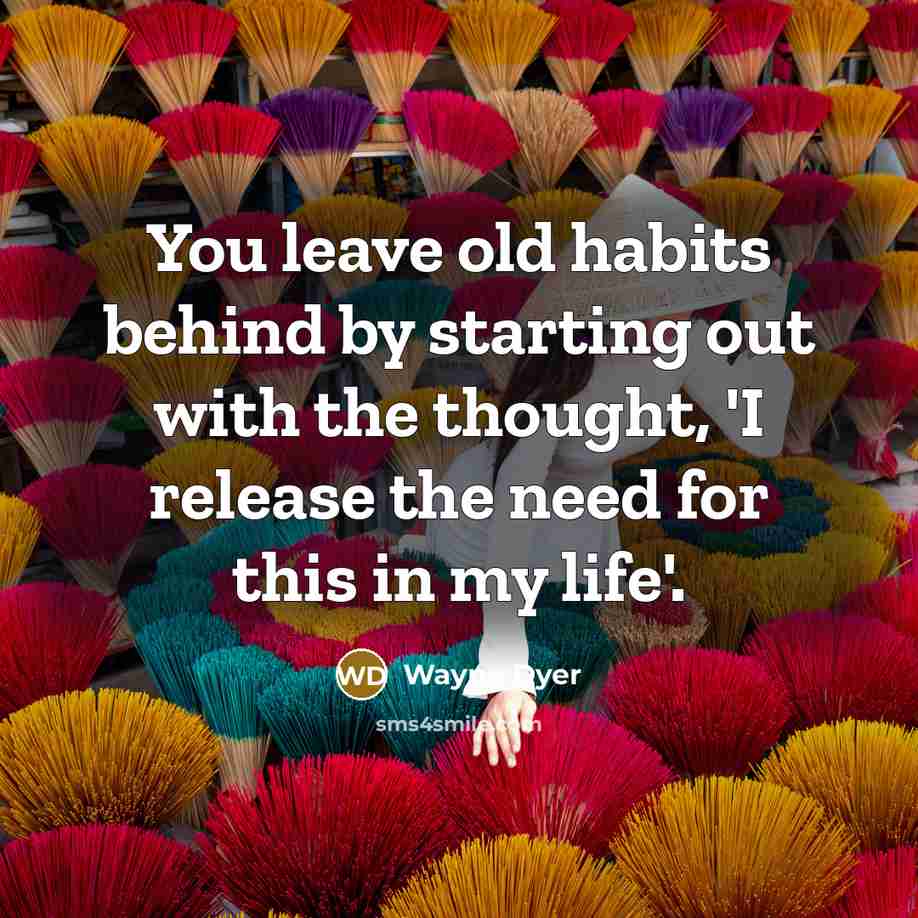 “You leave old habits behind by starting out with the…” quote by Wayne Dyer