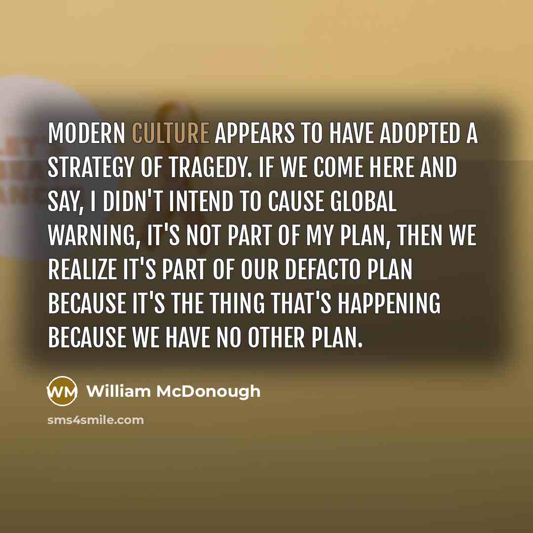 “Modern culture appears to have adopted a strategy of tragedy.…” quote by William McDonough
