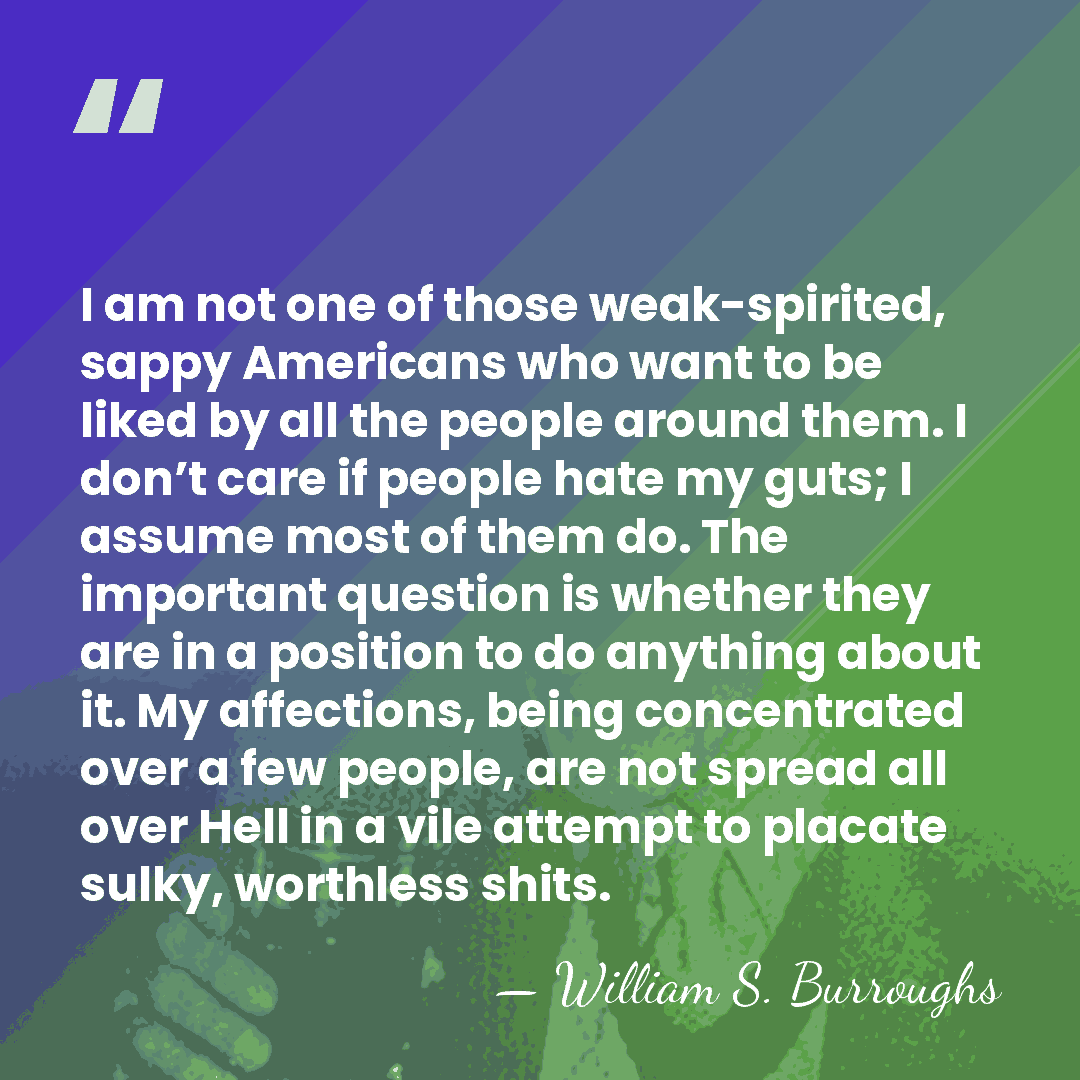 I am not one of those weak-spirited, sappy Americans who want to&hellip; - William S. Burroughs