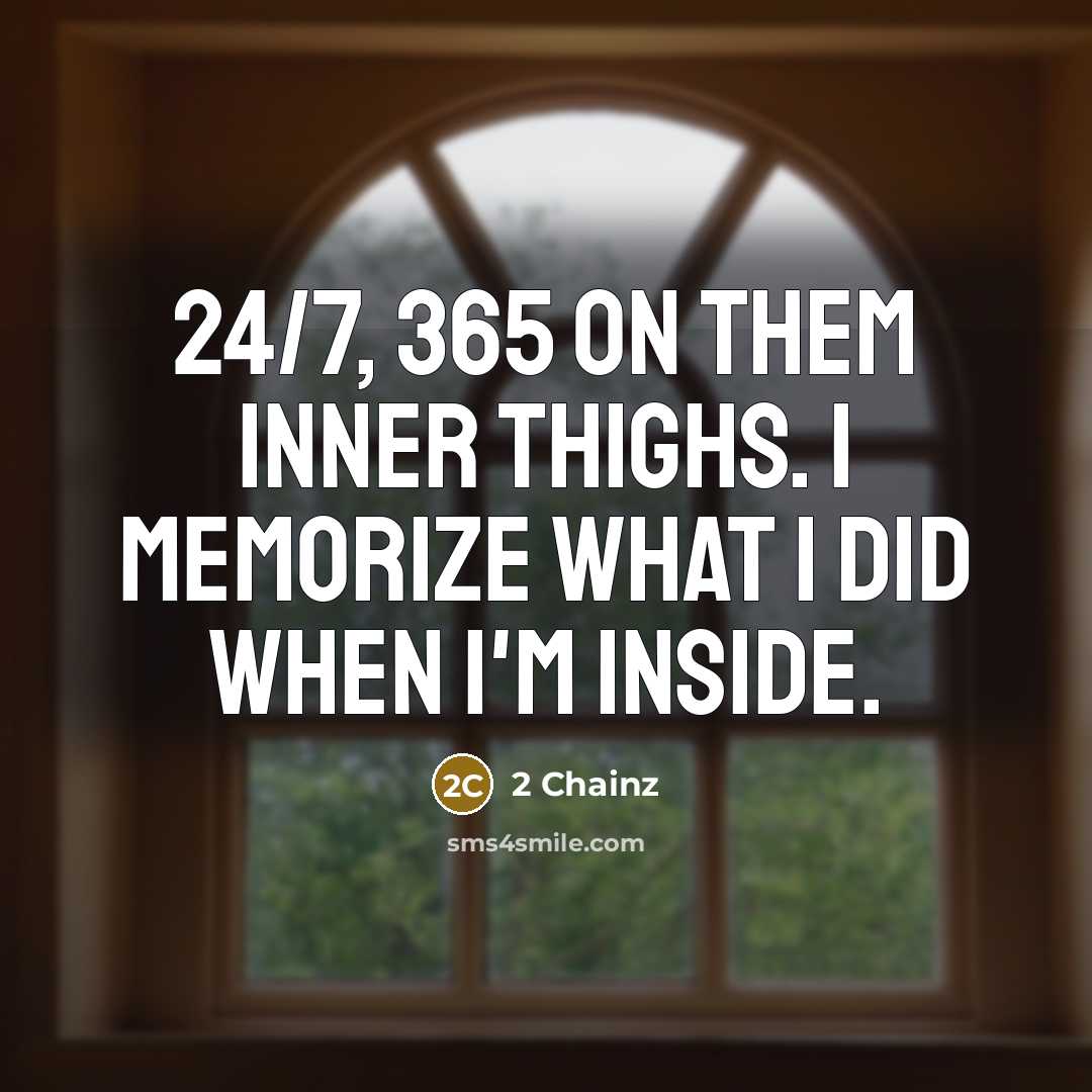 “24/7, 365 on them inner thighs. I memorize what I…” quote by 2 Chainz