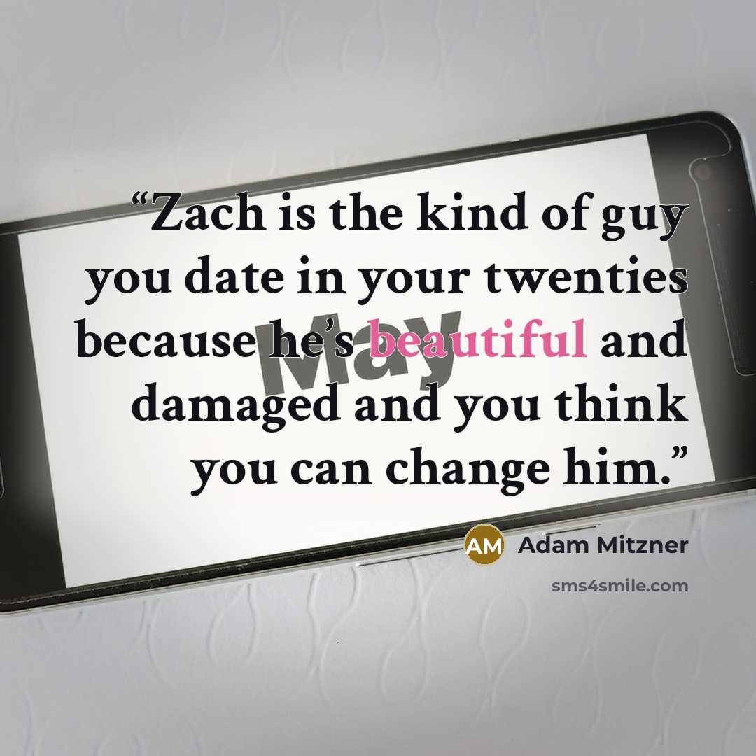 “Zach is the kind of guy you date in your twenties because he’s beautiful and damaged and you think you can change him.” quote by Adam Mitzner
