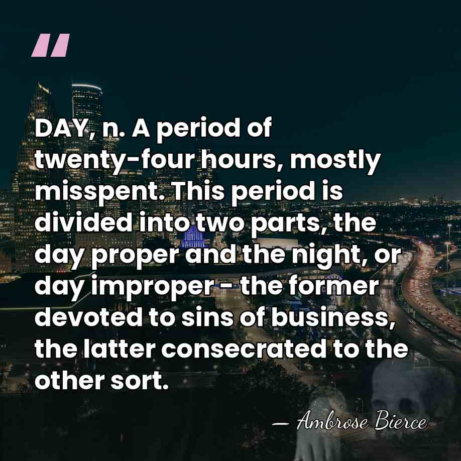 DAY, n. A period of twenty-four hours, mostly misspent. This period is&hellip; - Ambrose Bierce