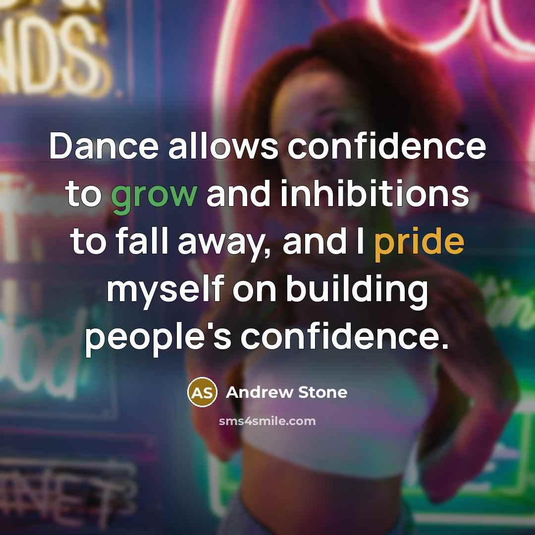 “Dance allows confidence to grow and inhibitions to fall away,…” quote by Andrew Stone