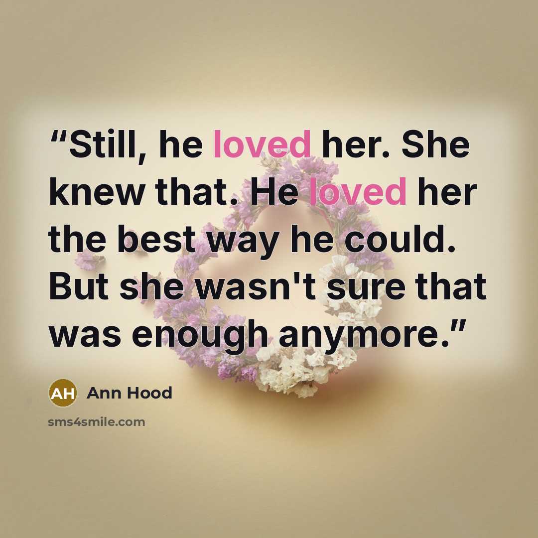 “Still, he loved her. She knew that. He loved her the best way he could. But she wasn't sure that was enough anymore.” quote by Ann Hood