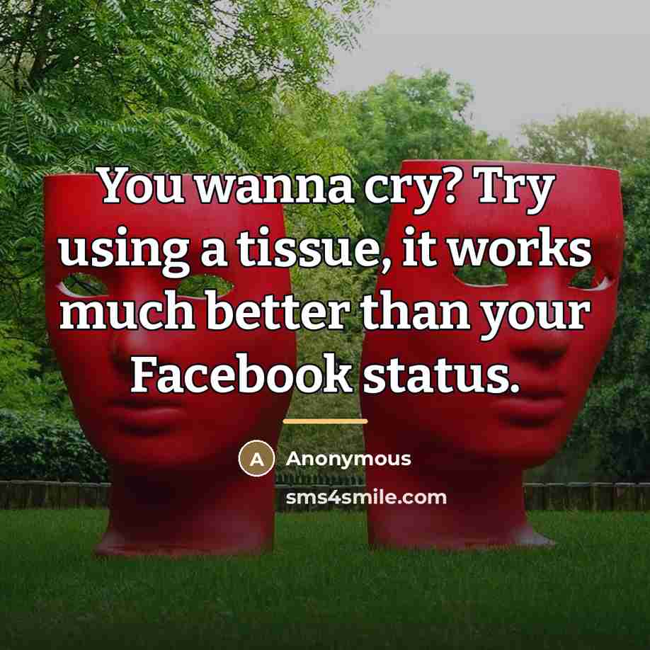 “You wanna cry? Try using a tissue, it works much…” quote by Anonymous