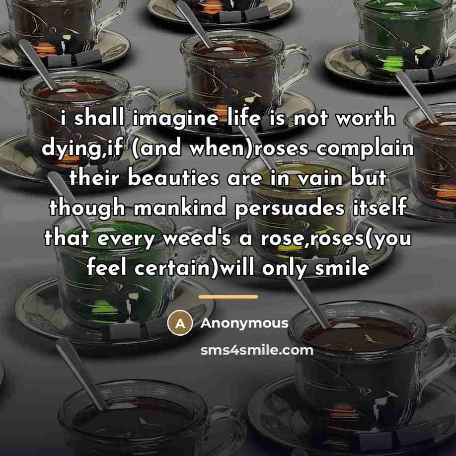 “i shall imagine life is not worth dying,if (and when)roses…” quote by Anonymous