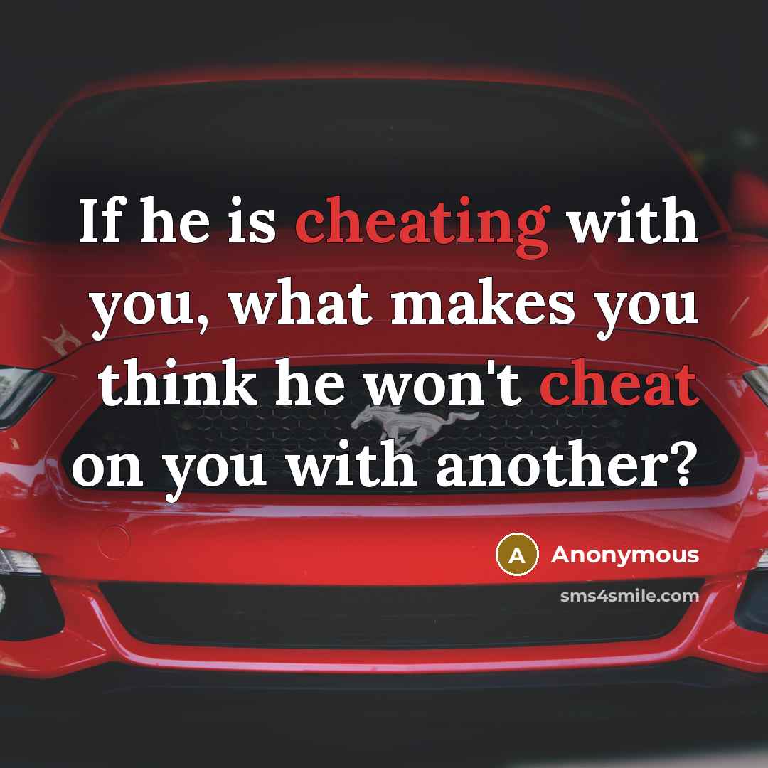 “If he is cheating with you, what makes you think he won't cheat on you with another?” quote by Anonymous