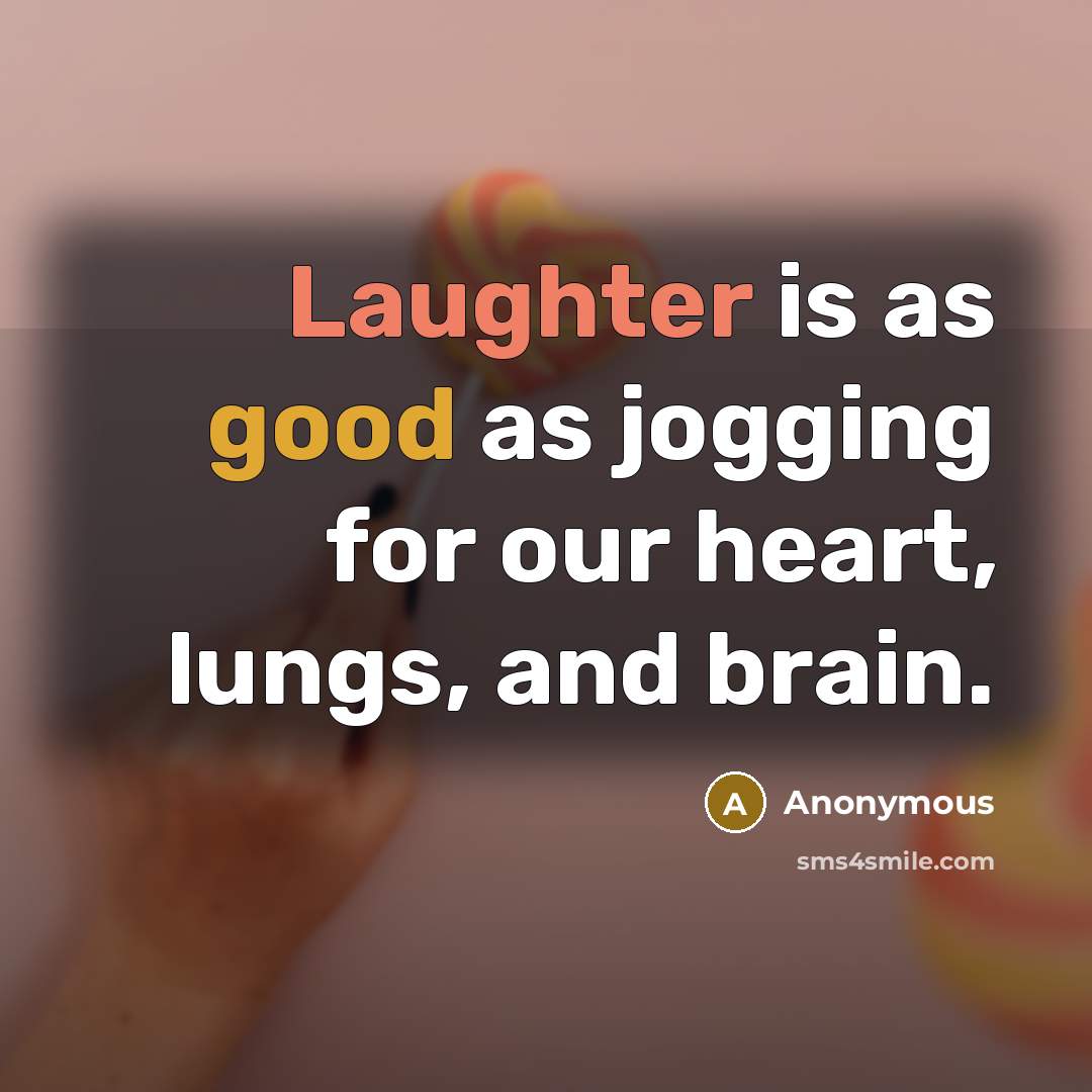 “Laughter is as good as jogging for our heart, lungs, and brain.” quote by Anonymous