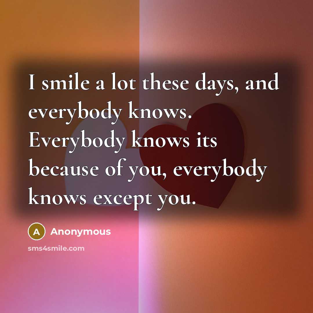 “I smile a lot these days, and everybody knows. Everybody…” quote by Anonymous