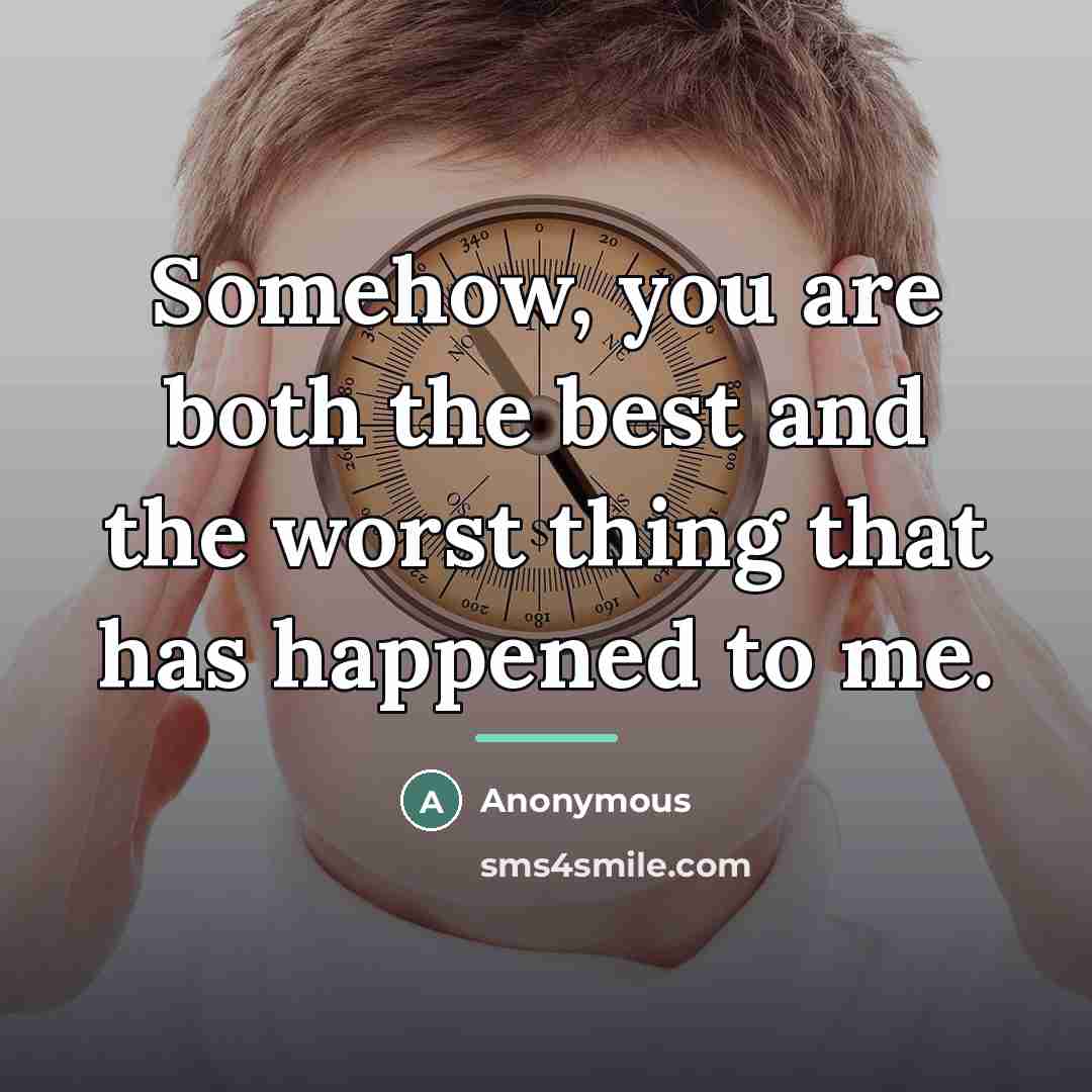 “Somehow, you are both the best and the worst thing…” quote by Anonymous
