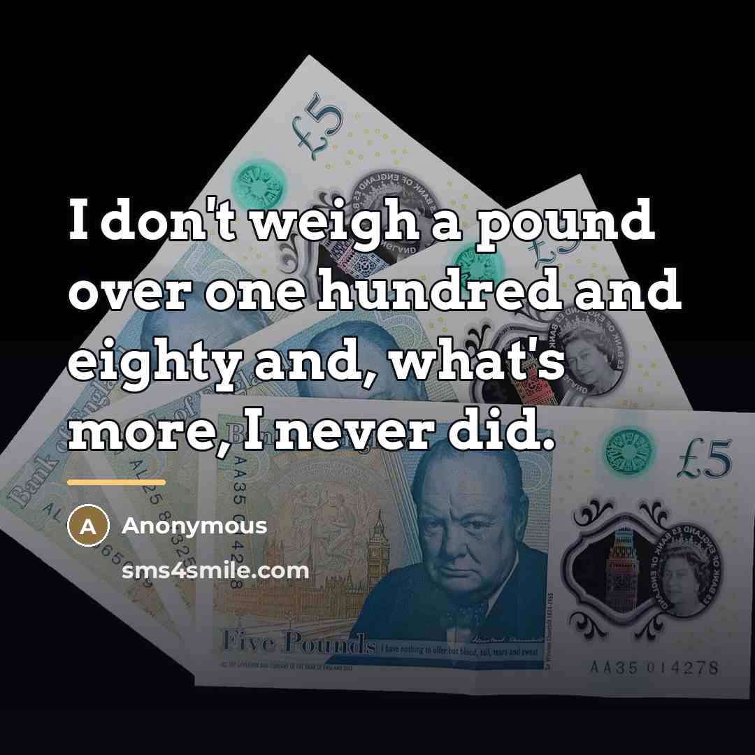 “I don't weigh a pound over one hundred and eighty…” quote by Anonymous