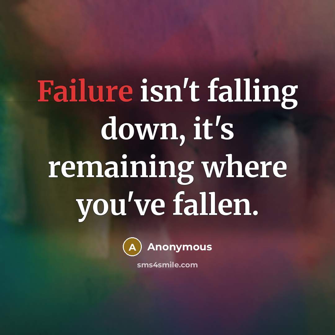 “Failure isn't falling down, it's remaining where you've fallen.” quote by Anonymous