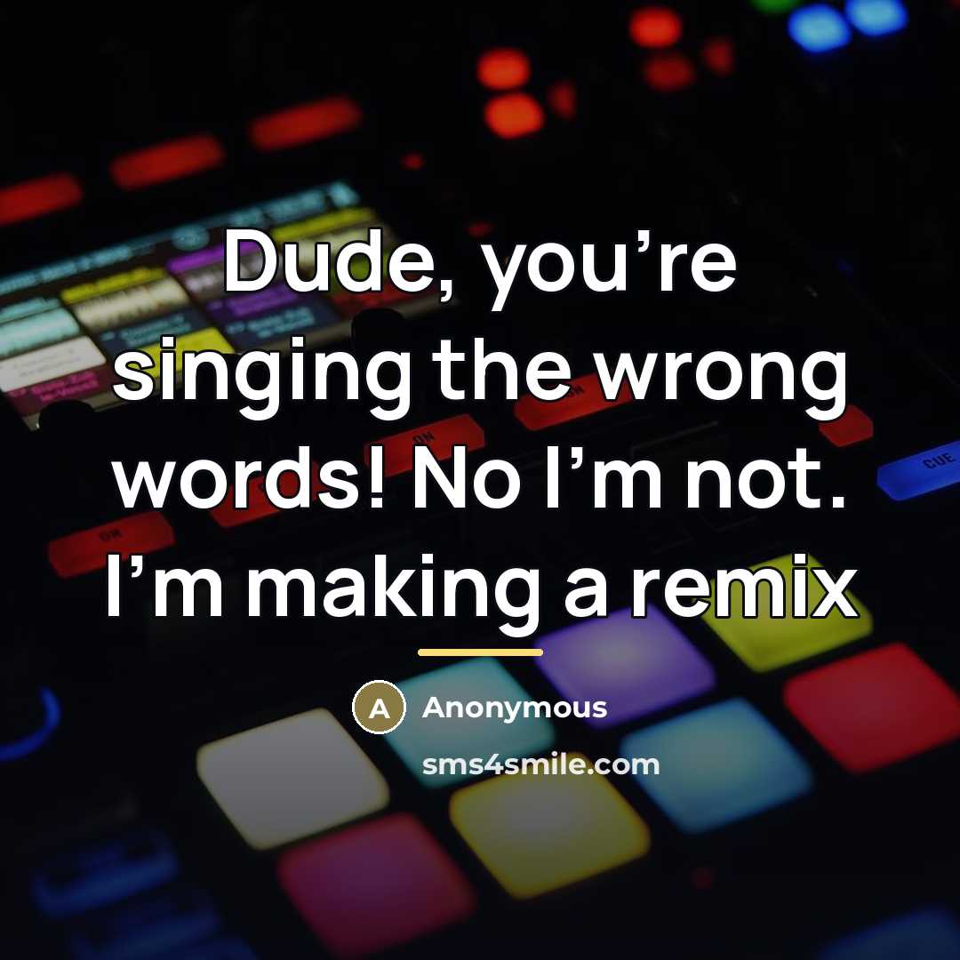 “Dude, you're singing the wrong words! No I'm not. I'm…” quote by Anonymous
