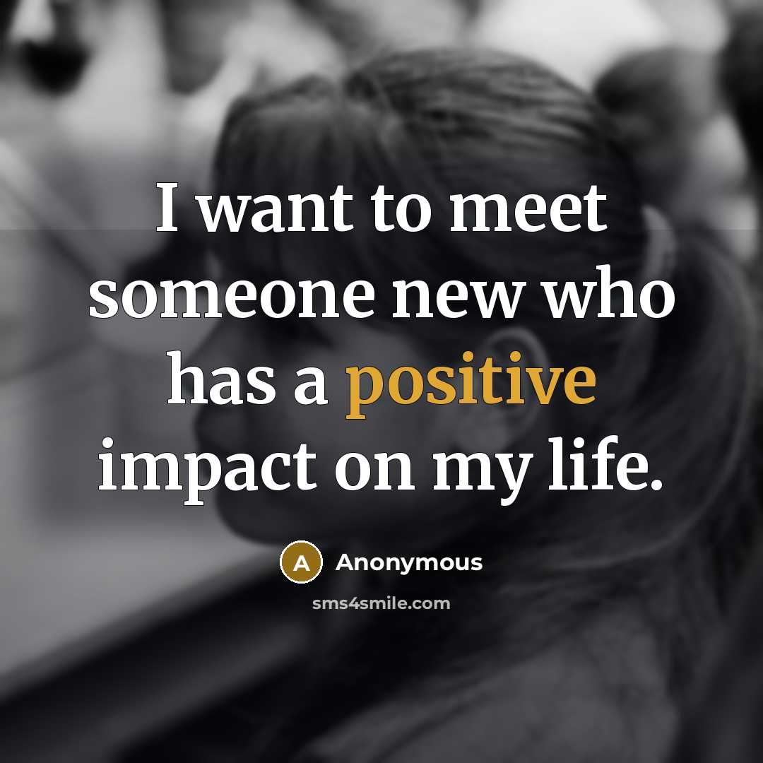 “I want to meet someone new who has a positive…” quote by Anonymous