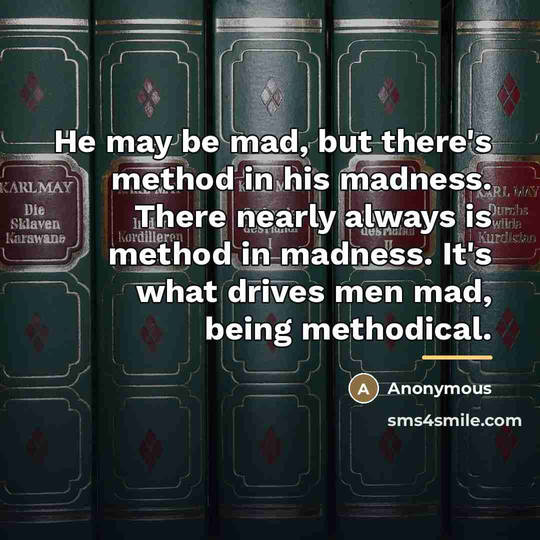 “He may be mad, but there's method in his madness.…” quote by Anonymous