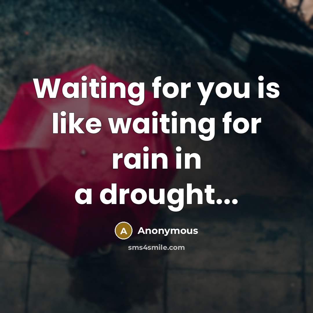 “Waiting for you is like waiting for rain in a drought...” quote by Anonymous