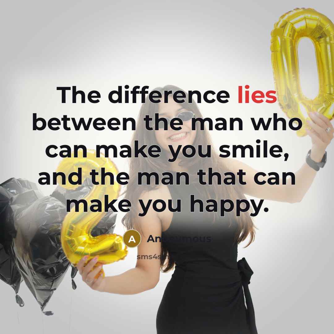 “The difference lies between the man who can make you smile, and the man that can make you happy.” quote by Anonymous