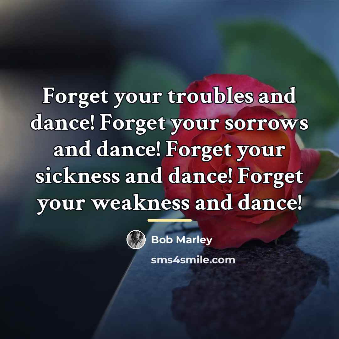 “Forget your troubles and dance! Forget your sorrows and dance!…” quote by Bob Marley