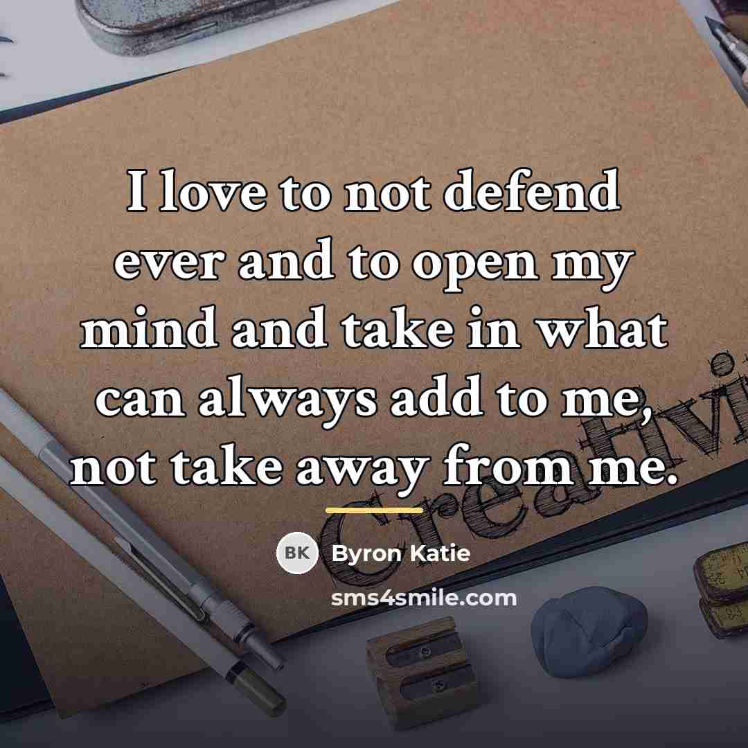 “I love to not defend ever and to open my…” quote by Byron Katie