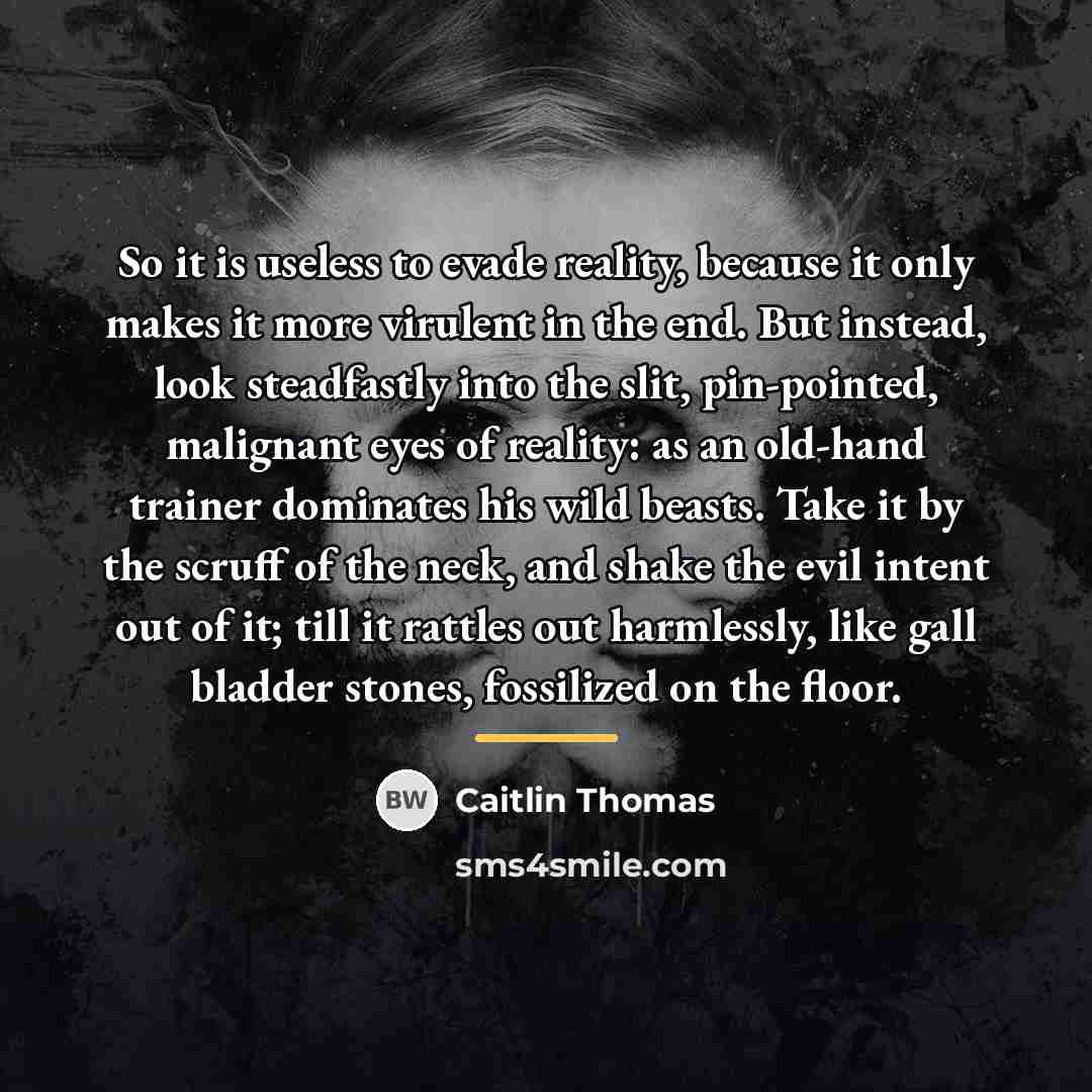 “So it is useless to evade reality, because it only…” quote by Caitlin Thomas
