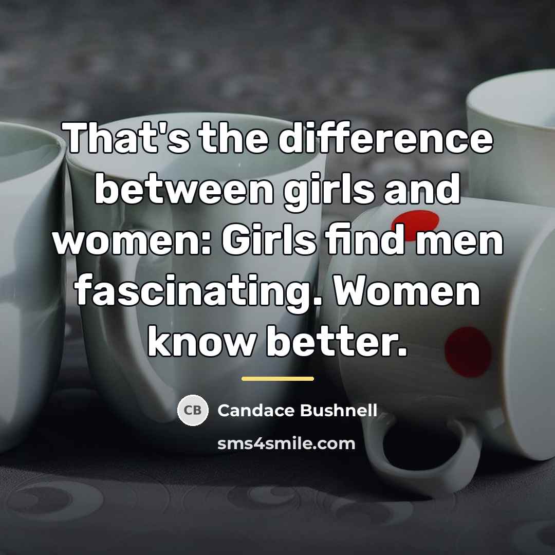 “That's the difference between girls and women: Girls find men…” quote by Candace Bushnell