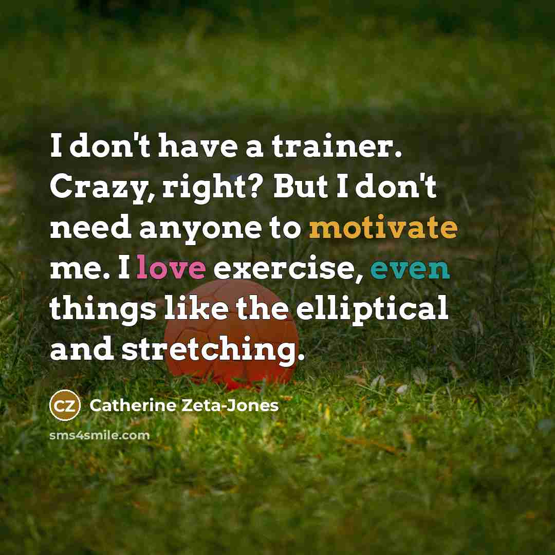 “I don't have a trainer. Crazy, right? But I don't…” quote by Catherine Zeta-Jones