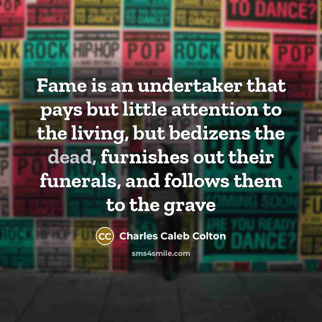 “Fame is an undertaker that pays but little attention to…” quote by Charles Caleb Colton