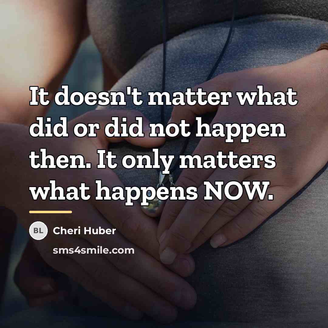 “It doesn't matter what did or did not happen then.…” quote by Cheri Huber