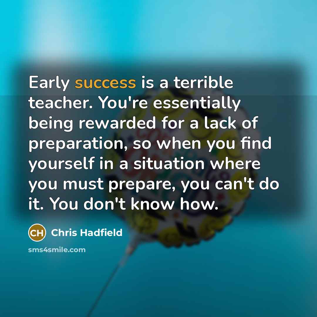 “Early success is a terrible teacher. You're essentially being rewarded…” quote by Chris Hadfield