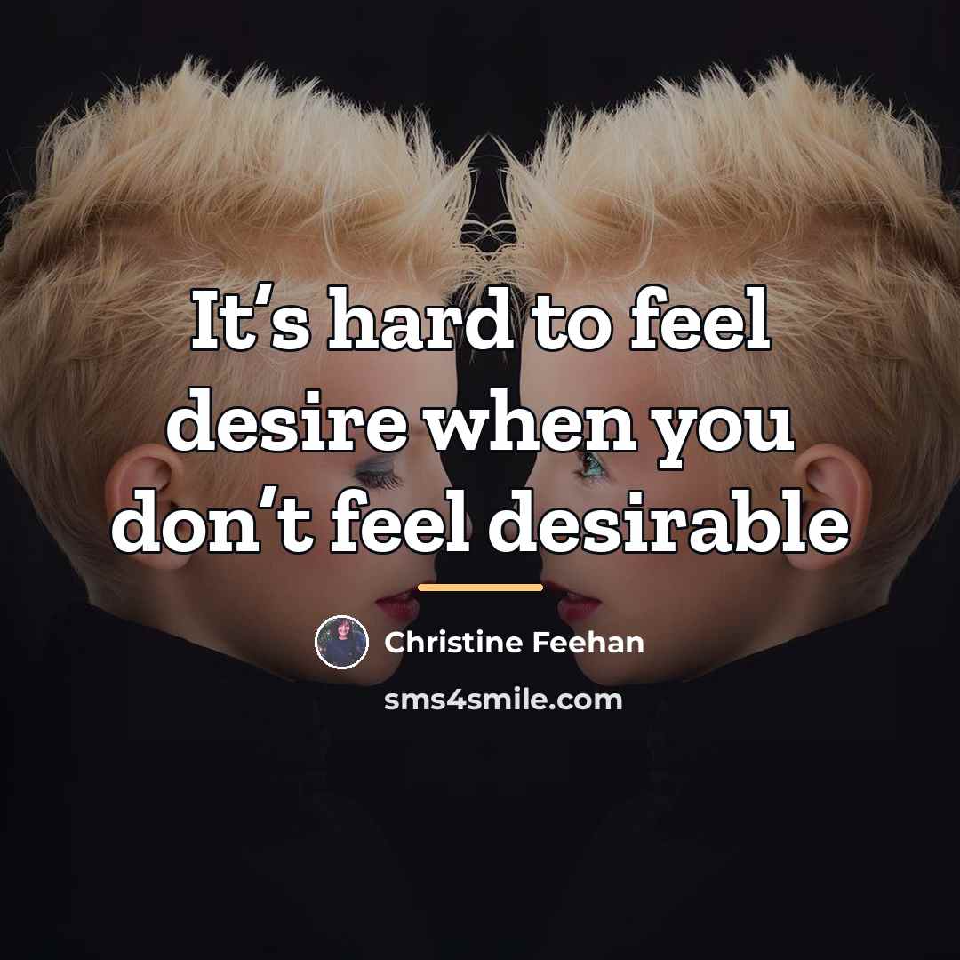 “It’s hard to feel desire when you don’t feel desirable…” quote by Christine Feehan
