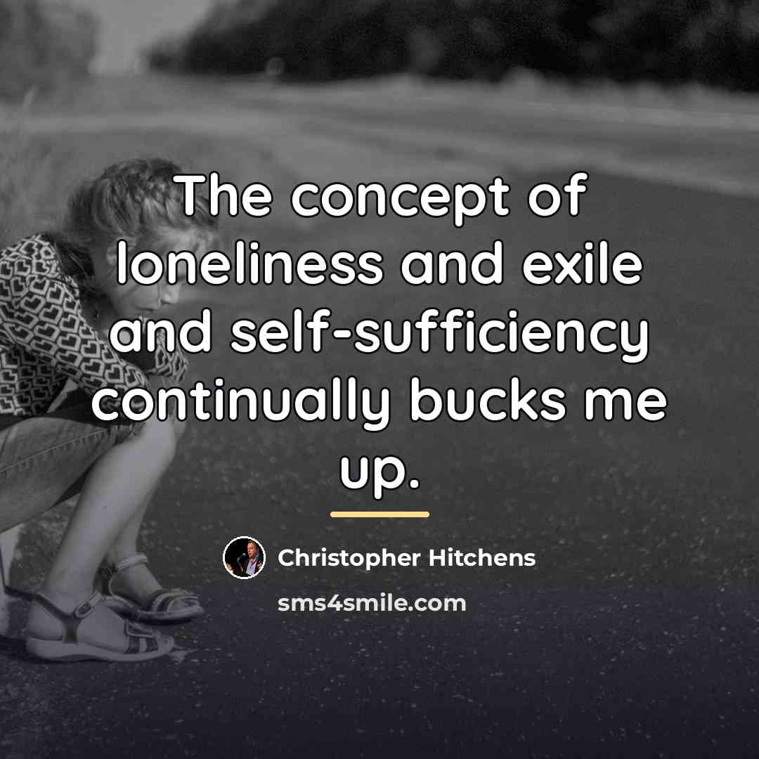 “The concept of loneliness and exile and self-sufficiency continually bucks…” quote by Christopher Hitchens