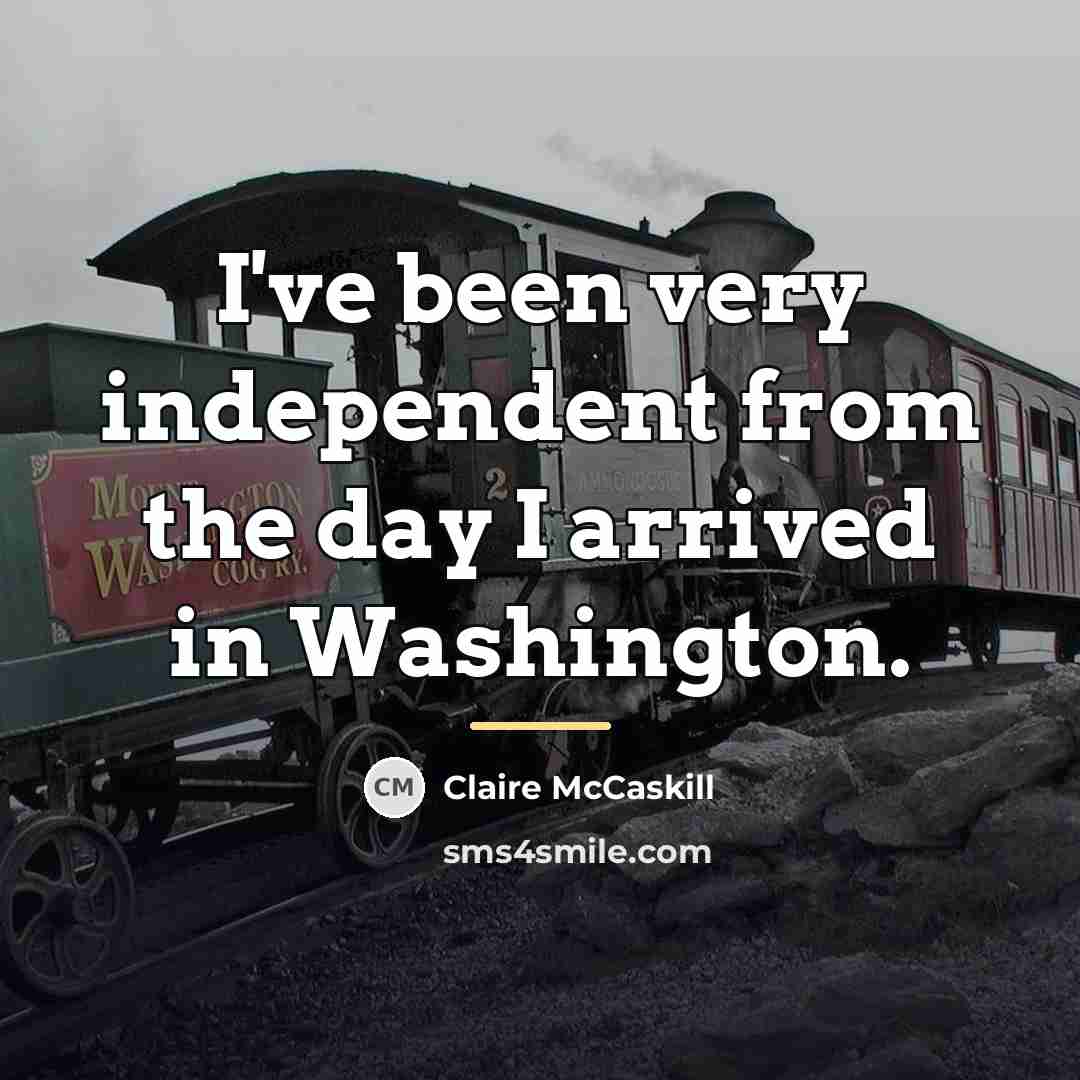 “I've been very independent from the day I arrived in…” quote by Claire McCaskill