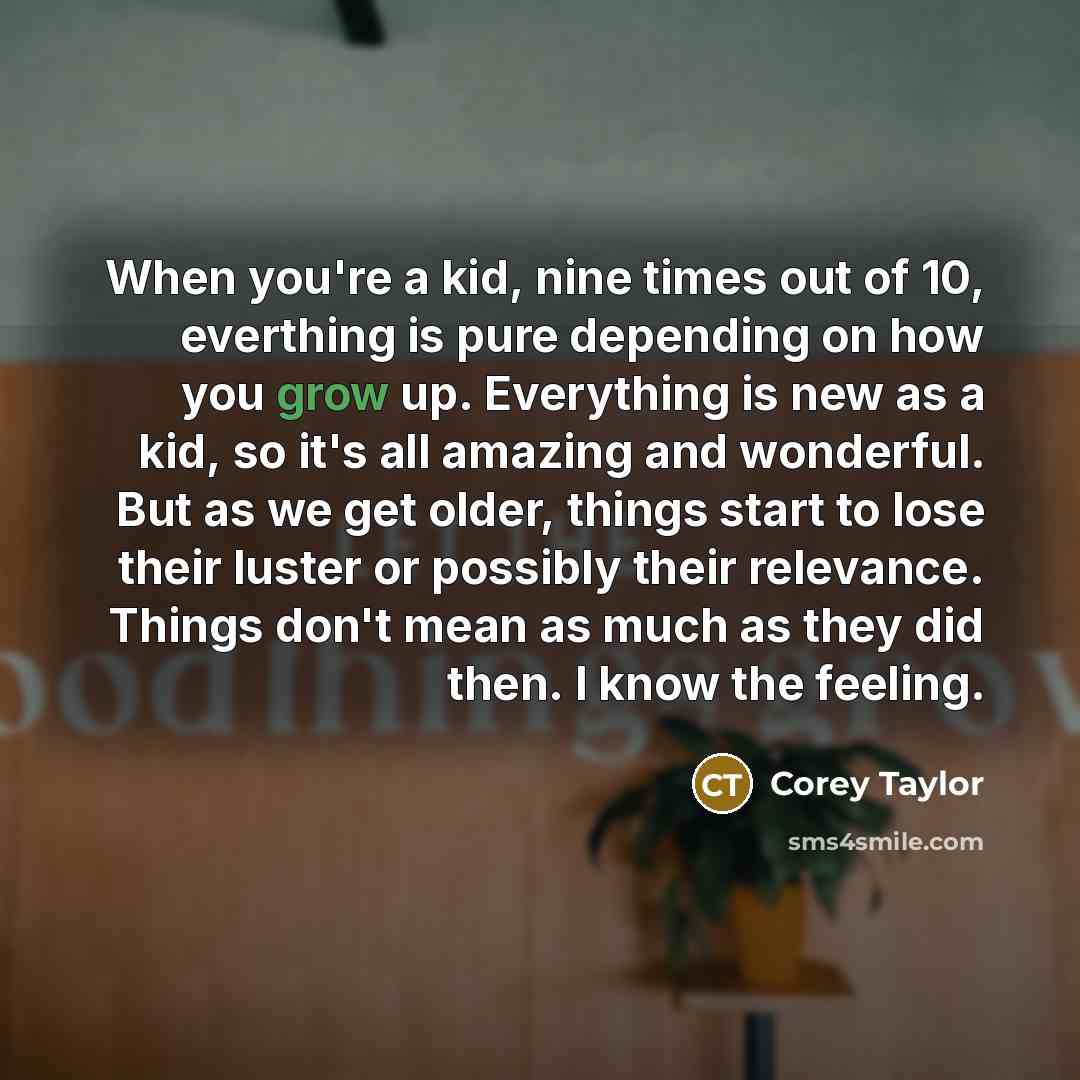 “When you're a kid, nine times out of 10, everthing…” quote by Corey Taylor